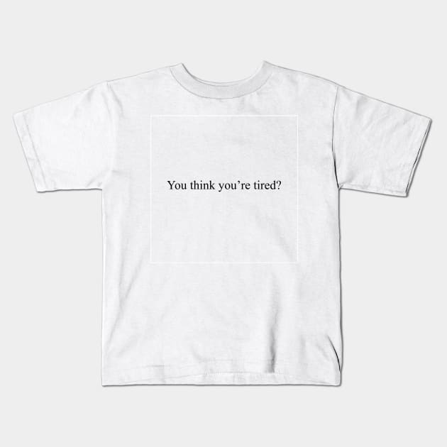 You think you're tired? Kids T-Shirt by malpraxis shirts